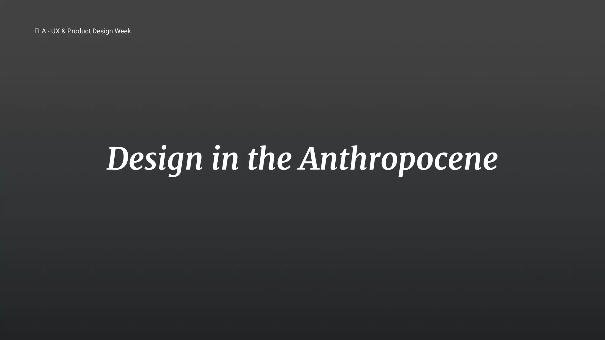 21
Design in the Anthropocene
FLA - UX & Product Design Week
 