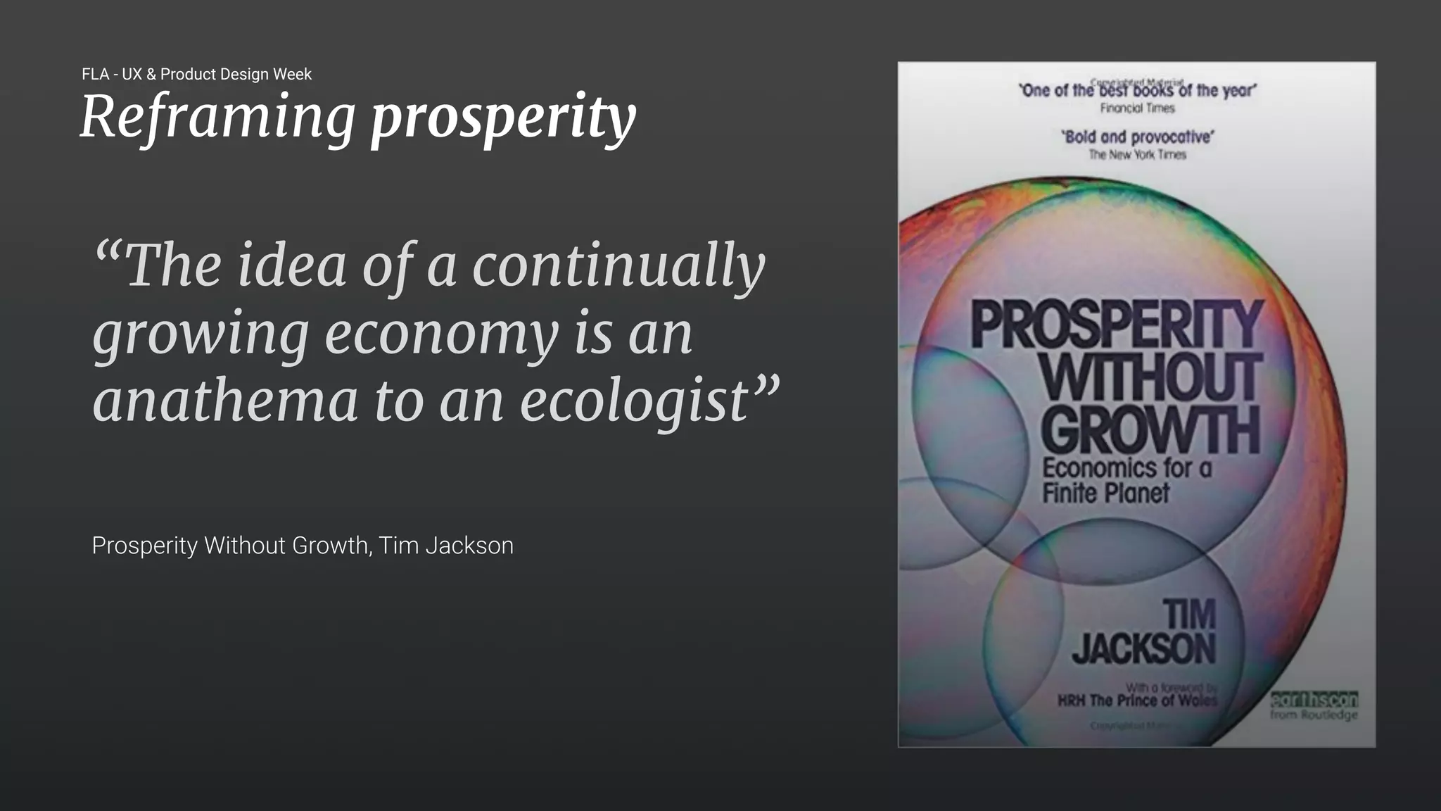 25
“The idea of a continually
growing economy is an
anathema to an ecologist”
Prosperity Without Growth, Tim Jackson
Reframing prosperity
FLA - UX & Product Design Week
 