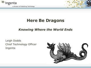 Here Be Dragons Knowing Where the World Ends Leigh Dodds Chief Technology Officer Ingenta 
