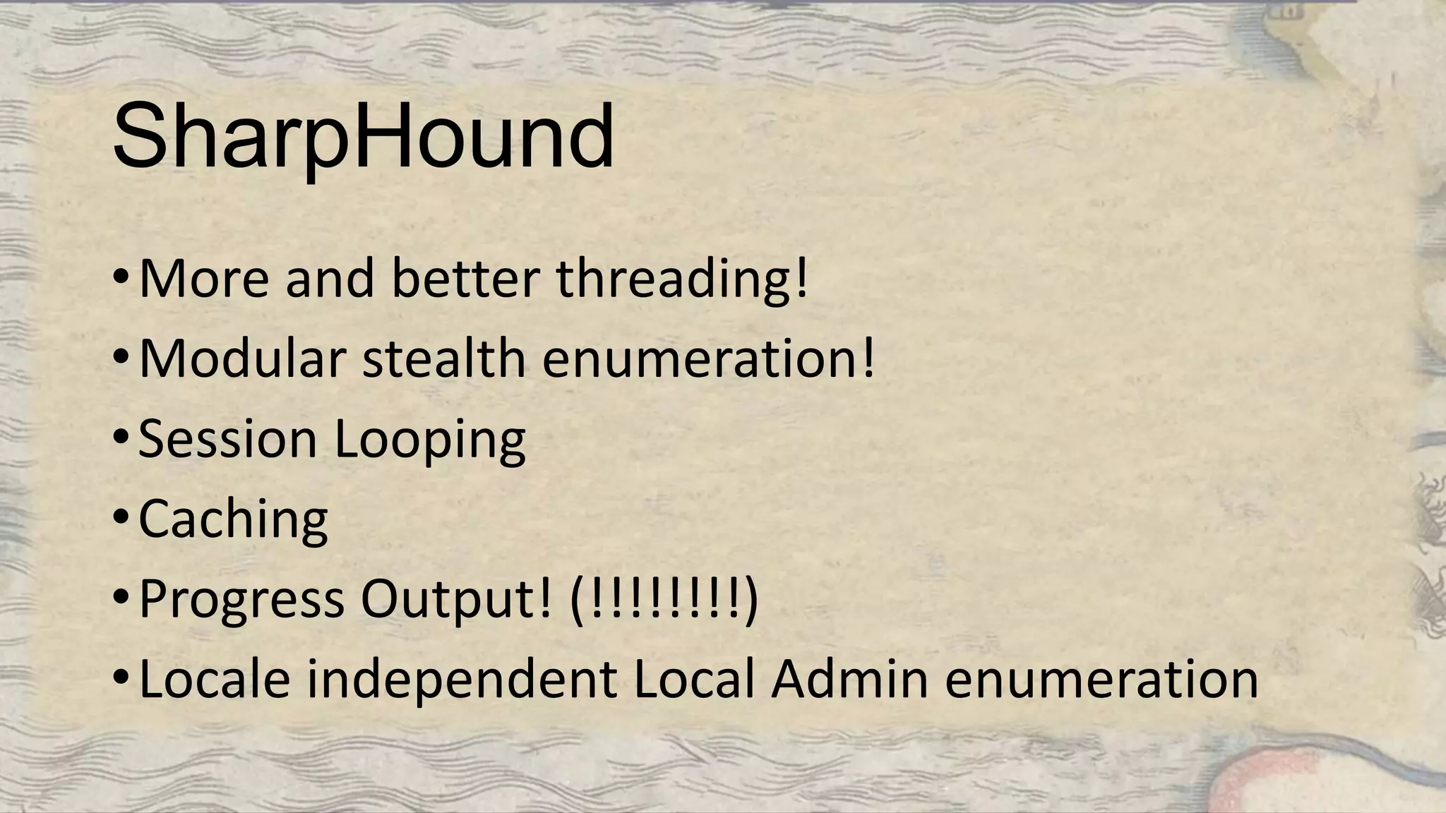 SharpHound
•More and better threading!
•Modular stealth enumeration!
•Session Looping
•Caching
•Progress Output! (!!!!!!!!)
•Locale independent Local Admin enumeration
 