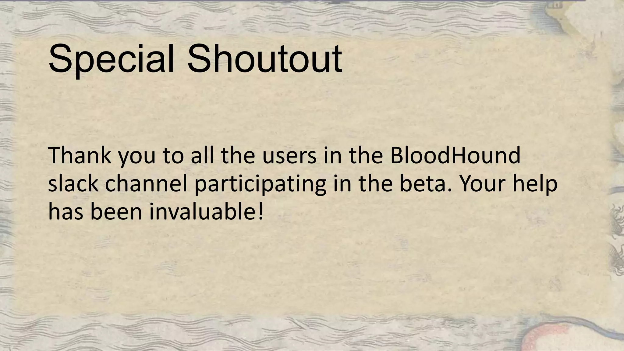 Special Shoutout
Thank you to all the users in the BloodHound
slack channel participating in the beta. Your help
has been invaluable!
 