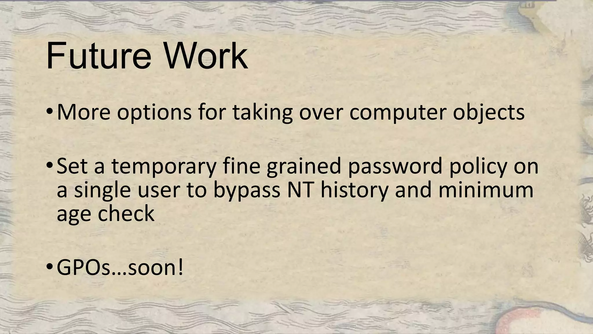 Future Work
•More options for taking over computer objects
•Set a temporary fine grained password policy on
a single user to bypass NT history and minimum
age check
•GPOs…soon!
 