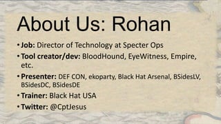 About Us: Will
• Job: Offensive Engineer at Specter Ops
• Tool creator/dev: BloodHound, Veil-Framework,
PowerView, PowerUp...
