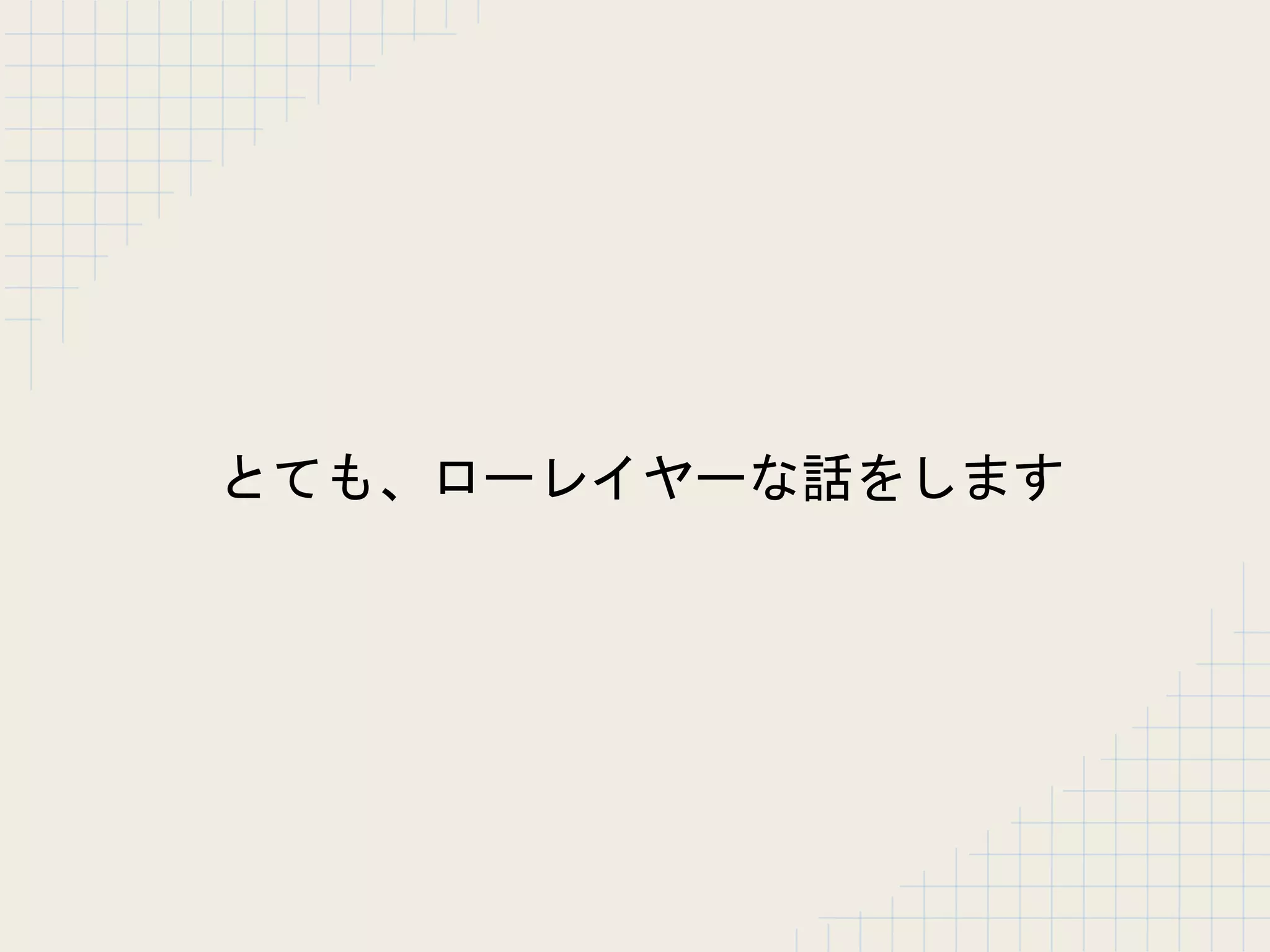 とても、ローレイヤーな話をします
 