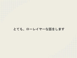とても、ローレイヤーな話をします
 