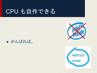 CPU も自作できる
● がんばれば。
 
