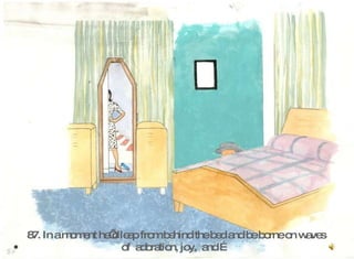 87. In a moment he’d leap from behind the bed and be borne on waves  of  adoration, joy,  and …  