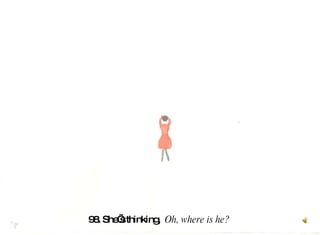 98. She’s thinking,  Oh, where is he?   