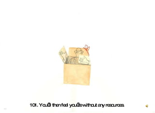101. You’ll then feel you’re without any resources.   