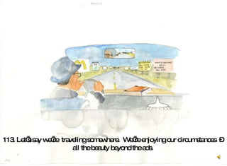 113. Let’s say we’re  traveling somewhere.  We’re enjoying our circumstances  –  all the beauty beyond the ads.  