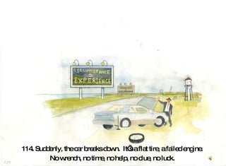 114. Suddenly, the car breaks down.  It’s a flat tire, a failed engine.  No wrench, no time, no help, no clue, no luck.  