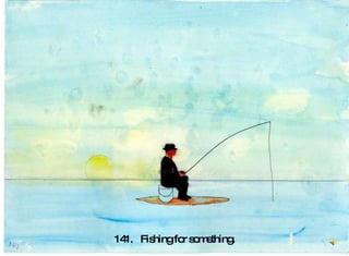 141.  Fishing for something. 