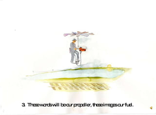 3.  These words will be our propeller, these images our fuel.   