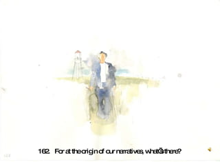 162.  For at the origin of our narratives, what’s there?  