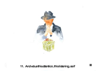11.  And value this attention, this listening, as if   