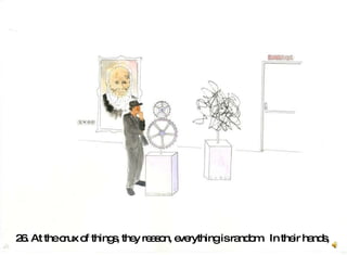 26. At the crux of things, they reason, everything is random.  In their hands,  