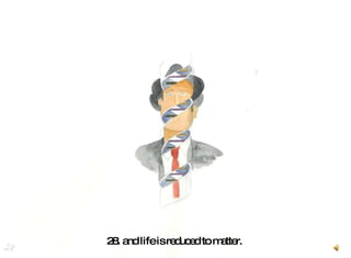 28. and life is reduced to matter.  