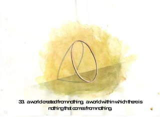 33.  a world created from nothing,  a world within which there is nothing that comes from nothing.   