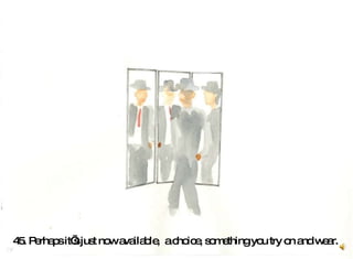 45. Perhaps it’s just now available,  a choice, something you try on and wear.   