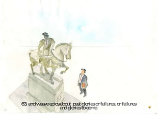 63. and weave epics about  past glor ies or failures, or failures and glories to co me.   