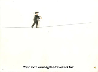 73. In short, we navigate a thin wire of fear,  