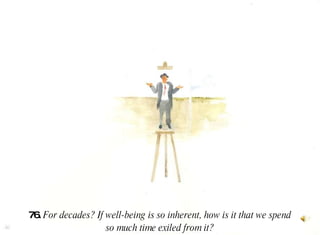 76.  For decades? If well-being is so inherent, how is it that we spend so much time exiled from it?  