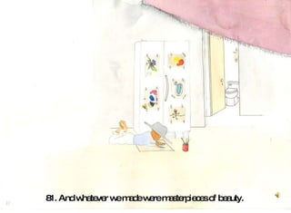 81. And whatever we made were masterpieces of beauty.   