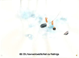 82. Oh, how we loved to feel our feelings.  