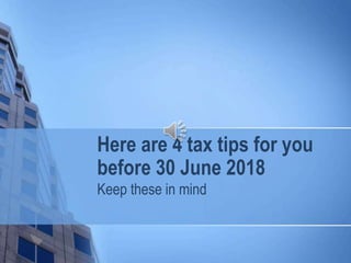 Here are 4 tax tips for you
before 30 June 2018
Keep these in mind
 
