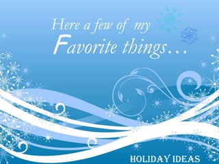 Here a few of my
Favorite things…



            Holiday Ideas
 