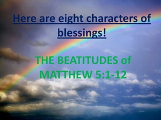 Here are eight characters of
         blessings!

    THE BEATITUDES of
     MATTHEW 5:1-12
 