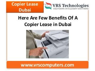 Copier Lease
Dubai
www.vrscomputers.com
Here Are Few Benefits Of A
Copier Lease in Dubai
 