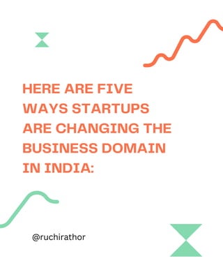 HERE ARE FIVE
WAYS STARTUPS
ARE CHANGING THE
BUSINESS DOMAIN
IN INDIA:
@ruchirathor
 