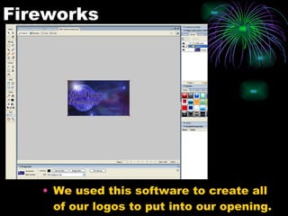 Fireworks We used this software to create all of our logos to put into our opening.