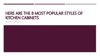 HERE ARE THE 8 MOST POPULAR STYLES OF
KITCHEN CABINETS
EUGENE CHRINIAN
 