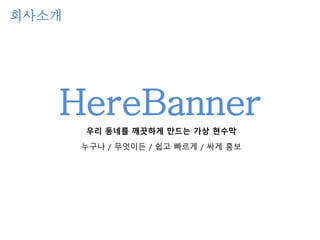 HereBanner
회사소개
우리 동네를 깨끗하게 만드는 가상 현수막
누구나 / 무엇이든 / 쉽고 빠르게 / 싸게 홍보
 
