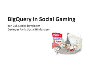 BigQuery in Social Gaming
Yan Cui, Senior Developer
Davinder Pank, Social BI Manager
 