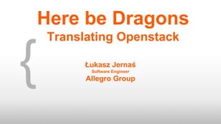 { Łukasz Jernaś
Software Engineer
Allegro Group
Here be Dragons
Translating Openstack
 