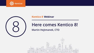 Here comes Kentico 8!
Kentico 8 Webinar
Martin Hejtmanek, CTO
 
