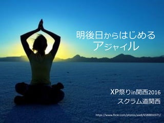 明後日からはじめる
アジャイル
XP祭りin関西2016
スクラム道関西
https://www.flickr.com/photos/aadl/6588850371/
 