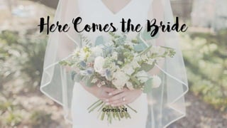 Here Comes the Bride
Genesis 24
 