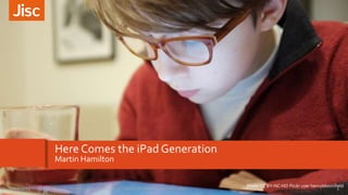 Here Comes the iPad Generation
Martin Hamilton
Photo CC BY-NC-ND Flickr user henrybloomfield
1Here Comes the iPad Generati...