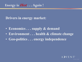 Energy is Hot . . . Again !


Drivers in energy market:

• Economics . . . supply & demand
• Environment . . . health & climate change
• Geo-politics . . . energy independence
 