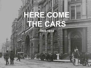HERE COME
THE CARS
1909-1914
 