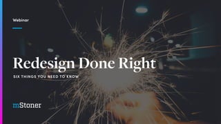 Redesign Done Right
Webinar
SIX THINGS YOU NEED TO KNOW
 