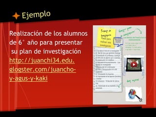 Realización de los alumnos
de 6° año para presentar
su plan de investigación
http://juanchi34.edu.
glogster.com/juancho-
y-agus-y-kaki
 