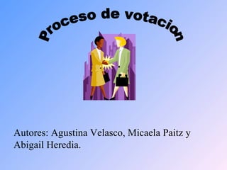 Proceso de votacion Autores: Agustina Velasco, Micaela Paitz y Abigail Heredia. 