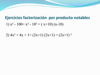 Ejercicios factorización por producto notables
1) x² - 100= x² - 10² = ( x+10) (x-10)
2) 4x² + 4x + 1= (2x+1) (2x+1) = (2x+1) ²
 
