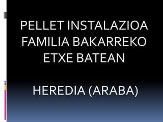 PELLET INSTALAZIOA
FAMILIA BAKARREKO
ETXE BATEAN

HEREDIA (ARABA)

 