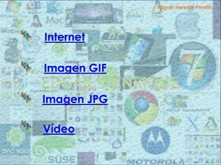 Internet
Imagen GIF
Imagen JPG
Vídeo
 